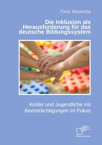 Produktbild: Die Inklusion als Herausforderung f&uuml;r das deutsche Bildungssystem. Kinder und Jugendliche mit Beeintr&auml;chtigungen im Fokus