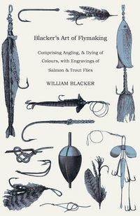 Produktbild: Blacker's Art of Flymaking - Comprising Angling, & Dying of Colours, with Engravings of Salmon & Trout Flies