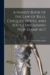 Produktbild: A Handy Book of the Law of Bills, Cheques, Notes, and IOU's Containing New Stamp Act