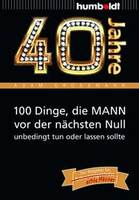 Produktbild: 40 Jahre: 100 Dinge, die MANN vor der n&auml;chsten Null unbedingt tun oder lassen sollte