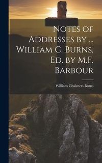 Produktbild: Notes of Addresses by ... William C. Burns, Ed. by M.F. Barbour