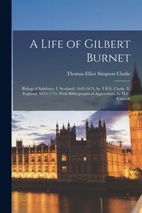 Produktbild: A Life of Gilbert Burnet: Bishop of Salisbury. I. Scotland, 1643-1674, by T.E.S. Clarke. Ii. England, 1674-1715, With Bibliographical Appendixes