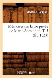 Produktbild: M&eacute;moires sur la vie priv&eacute;e de Marie-Antoinette. T. 3 (&Eacute;d.1823)