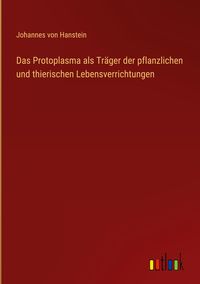Produktbild: Das Protoplasma als Tr&auml;ger der pflanzlichen und thierischen Lebensverrichtungen