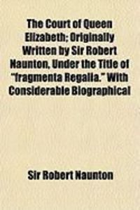 Produktbild: The Court of Queen Elizabeth; Originally Written by Sir Robert Naunton, Under the Title of "Fragmenta Regalia." with Considerable Biographical