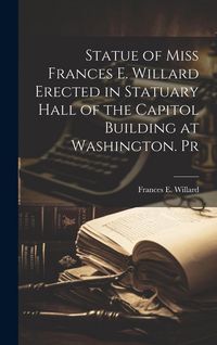 Produktbild: Statue of Miss Frances E. Willard Erected in Statuary Hall of the Capitol Building at Washington. Pr