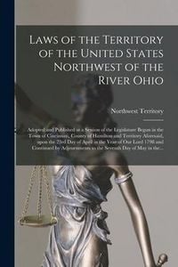 Produktbild: Laws of the Territory of the United States Northwest of the River Ohio: Adopted and Published at a Session of the Legislature Begun in the Town of Cin