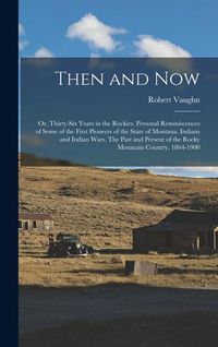 Produktbild: Then and now; or, Thirty-six Years in the Rockies. Personal Reminiscences of Some of the First Pioneers of the State of Montana. Indians and Indian Wa