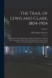 Produktbild: The Trail of Lewis and Clark, 1804-1904: A Story of the Great Exploration Across the Continent in 1804-6; With a Description of the Old Trail, Based U