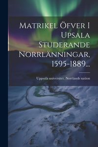 Produktbild: Matrikel &Ouml;fver I Upsala Studerande Norrl&auml;nningar, 1595-1889...