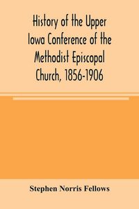 Produktbild: History of the Upper Iowa Conference of the Methodist Episcopal Church, 1856-1906