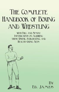 Produktbild: The Complete Handbook of Boxing and Wrestling with Full and Simple Instructions on Acquiring these Useful, Invigorating, and Health-Giving Arts