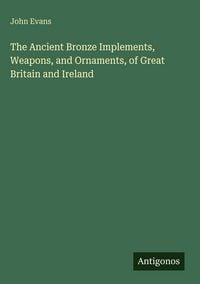 Produktbild: The Ancient Bronze Implements, Weapons, and Ornaments, of Great Britain and Ireland