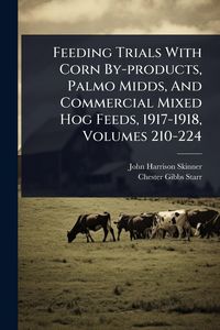 Produktbild: Feeding Trials With Corn By-products, Palmo Midds, And Commercial Mixed Hog Feeds, 1917-1918, Volumes 210-224