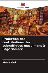 Produktbild: Projection des contributions des scientifiques musulmans &agrave; l'&acirc;ge sombre