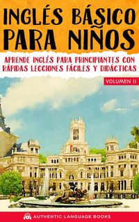 Produktbild: Ingl&eacute;s B&aacute;sico Para Ni&ntilde;os Volumen II: Aprende Ingl&eacute;s Para Principiantes Con R&aacute;pidas Lecciones F&aacute;ciles Y Did&aacute;cticas