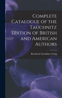 Produktbild: Complete Catalogue of the Tauchnitz Edition of British and American Authors