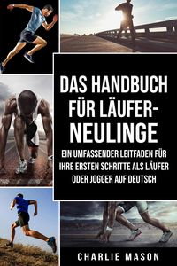 Produktbild: Das Handbuch f&uuml;r L&auml;ufer-Neulinge: Ein umfassender Leitfaden f&uuml;r Ihre ersten Schritte als L&auml;ufer oder Jogger Auf Deutsch