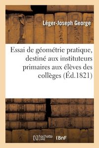 Produktbild: Essai de g&eacute;om&eacute;trie pratique, destin&eacute; aux instituteurs primaires aux &eacute;l&egrave;ves des coll&egrave;ges