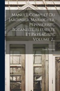 Produktbild: Manuel Complet Du Jardinier, Maraicher, P&eacute;pini&eacute;riste, Botaniste, Fleuriste Et Paysagiste, Volume 2...