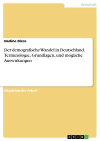 Produktbild: Der demografische Wandel in Deutschland. Terminologie, Grundlagen, und m&ouml;gliche Auswirkungen