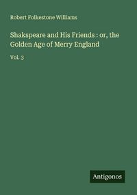Produktbild: Shakspeare and His Friends : or, the Golden Age of Merry England