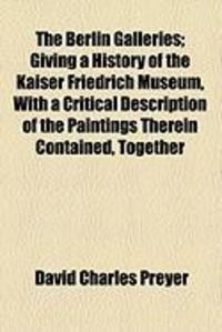 Produktbild: The Berlin Galleries; Giving a History of the Kaiser Friedrich Museum, with a Critical Description of the Paintings Therein Contained, Together