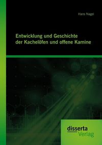 Produktbild: Entwicklung und Geschichte der Kachel&ouml;fen und offenen Kamine