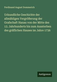 Produktbild: Urkundliche Geschichte der allm&auml;hligen Vergr&ouml;&szlig;erung der Grafschaft Hanau von der Mitte des 13. Jahrhunderts bis zum Aussterben des gr&auml;flichen Hauses i