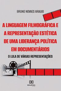 Produktbild: A linguagem filmogr&aacute;fica e a representa&ccedil;&atilde;o est&eacute;tica de uma lideran&ccedil;a pol&iacute;tica em document&aacute;rios