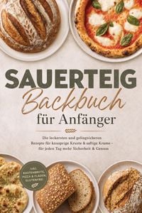 Produktbild: Sauerteig Backbuch f&uuml;r Anf&auml;nger: Die leckersten und gelingsicheren Rezepte f&uuml;r knusprige Kruste & saftige Krume - f&uuml;r jeden Tag mehr Sicherheit & Genu