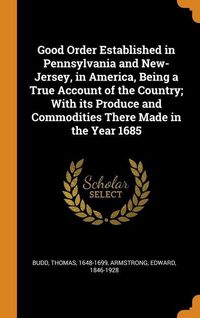 Produktbild: Good Order Established in Pennsylvania and New-Jersey, in America, Being a True Account of the Country; With its Produce and Commodities There Made in the Year 1685