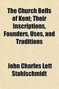 Produktbild: The Church Bells of Kent; Their Inscriptions, Founders, Uses, and Traditions