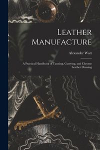 Produktbild: Leather Manufacture: A Practical Handbook of Tanning, Currying, and Chrome Leather Dressing