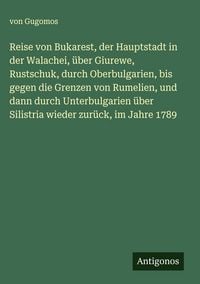 Produktbild: Reise von Bukarest, der Hauptstadt in der Walachei, &uuml;ber Giurewe, Rustschuk, durch Oberbulgarien, bis gegen die Grenzen von Rumelien, und dann durch Unterbulgarien &uuml;ber Silistria wieder zur&uuml;ck, im Jahre 1789