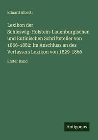 Produktbild: Lexikon der Schleswig-Holstein-Lauenburgischen und Eutinischen Schriftsteller von 1866-1882: Im Anschluss an des Verfassers Lexikon von 1829-1866