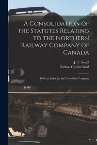 Produktbild: A Consolidation of the Statutes Relating to the Northern Railway Company of Canada [microform]: With an Index for the Use of the Company