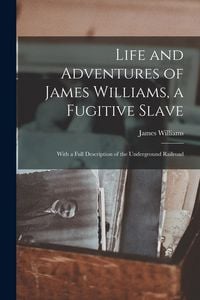 Produktbild: Life and Adventures of James Williams, a Fugitive Slave [microform]: With a Full Description of the Underground Railroad