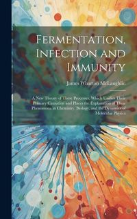 Produktbild: Fermentation, Infection and Immunity: A New Theory of These Processes, Which Unifies Their Primary Causation and Places the Explanation of Their Pheno