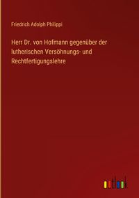 Produktbild: Herr Dr. von Hofmann gegen&uuml;ber der lutherischen Vers&ouml;hnungs- und Rechtfertigungslehre