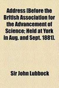 Produktbild: Address [Before the British Association for the Advancement of Science; Held at York in Aug. and Sept. 1881].