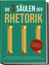 Produktbild: Die 3 S&auml;ulen der Rhetorik: Wie Sie Ihre Ausdrucksweise, Wortschatz & K&ouml;rpersprac