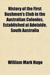 Produktbild: History of the First Bushmen's Club in the Australian Colonies, Established at Adelaide, South Australia
