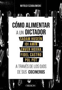 Produktbild: C&oacute;mo alimentar a un dictador : Sadam Huse&iacute;n, Idi Amin, Enver Hoxha, Fidel Castro y Pol Pot a trav&eacute;s de los ojos de sus cocineros
