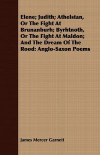 Produktbild: Elene; Judith; Athelstan, Or The Fight At Brunanburh; Byrhtnoth, Or The Fight At Maldon; And The Dream Of The Rood
