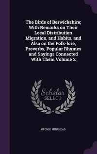 Produktbild: The Birds of Berwickshire; With Remarks on Their Local Distribution Migration, and Habits, and Also on the Folk-lore, Proverbs, Popular Rhymes and Say
