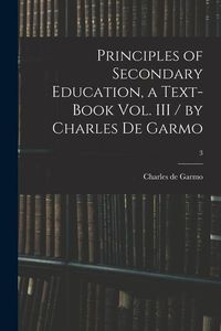 Produktbild: Principles of Secondary Education, a Text-book Vol. III / by Charles De Garmo; 3