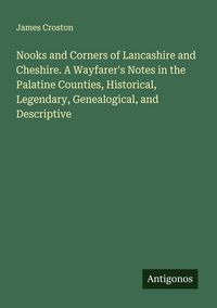 Produktbild: Nooks and Corners of Lancashire and Cheshire. A Wayfarer's Notes in the Palatine Counties, Historical, Legendary, Genealogical, and Descriptive