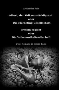Produktbild: Albert, der Volksmusik-Migrant oder Die Marketing-Gesellschaft / Irrsinn regiert oder Die Volksmusik-Gesellschaft