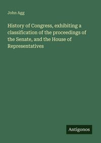 Produktbild: History of Congress, exhibiting a classification of the proceedings of the Senate, and the House of Representatives